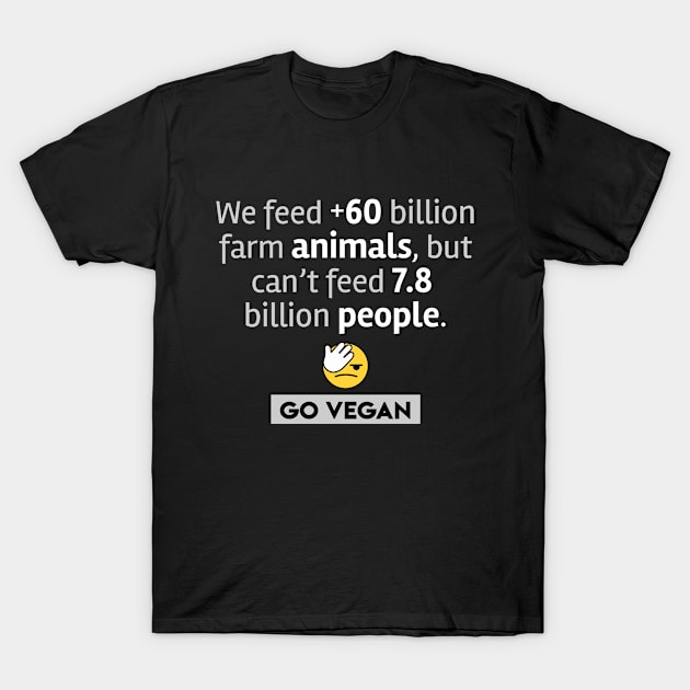 We feed more than 60 billion animals, but can't feed 7.8 billion people. GO VEGAN T-Shirt by Biped Stuff